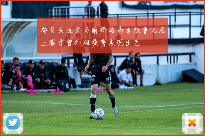 都灵关注罗马前锋路易吉凯鲁比尼上赛季曾外租桑普表现出色