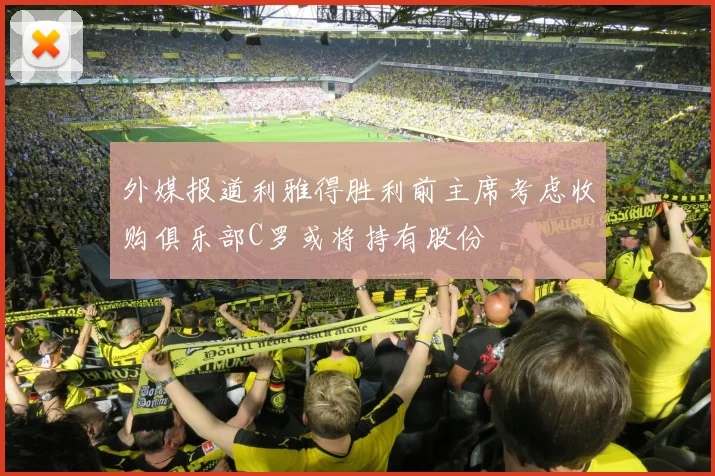 外媒报道利雅得胜利前主席考虑收购俱乐部C罗或将持有股份