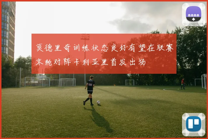莫德里奇训练状态良好有望在联赛末轮对阵卡利亚里首发出场
