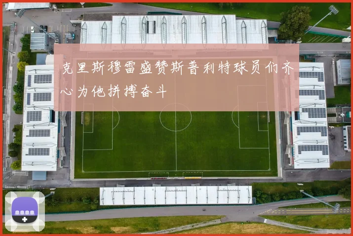 克里斯穆雷盛赞斯普利特球员们齐心为他拼搏奋斗