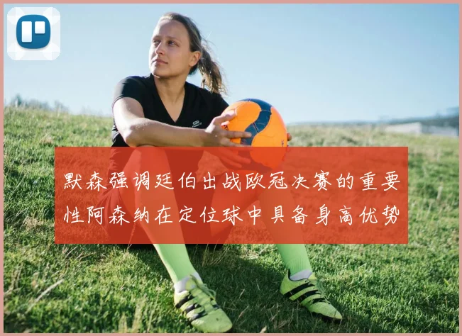 默森强调廷伯出战欧冠决赛的重要性阿森纳在定位球中具备身高优势